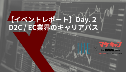 【イベントレポート・Day２】Ｉ－ｎｅ×マケキャン-D２C / EC業界の理解と今後のキャリアパス-