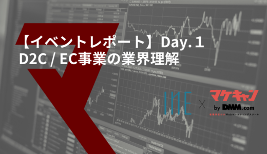 【イベントレポート・Day１】Ｉ－ｎｅ×マケキャン-D２C / EC業界の理解-