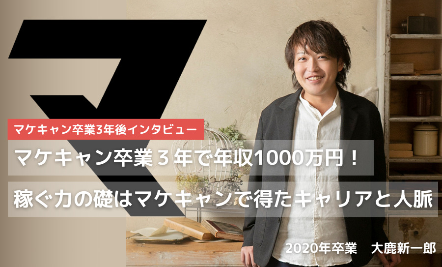 マケキャン卒業３年で年収１０００万円！稼ぐ力の礎はマケキャンで得たキャリアと人脈