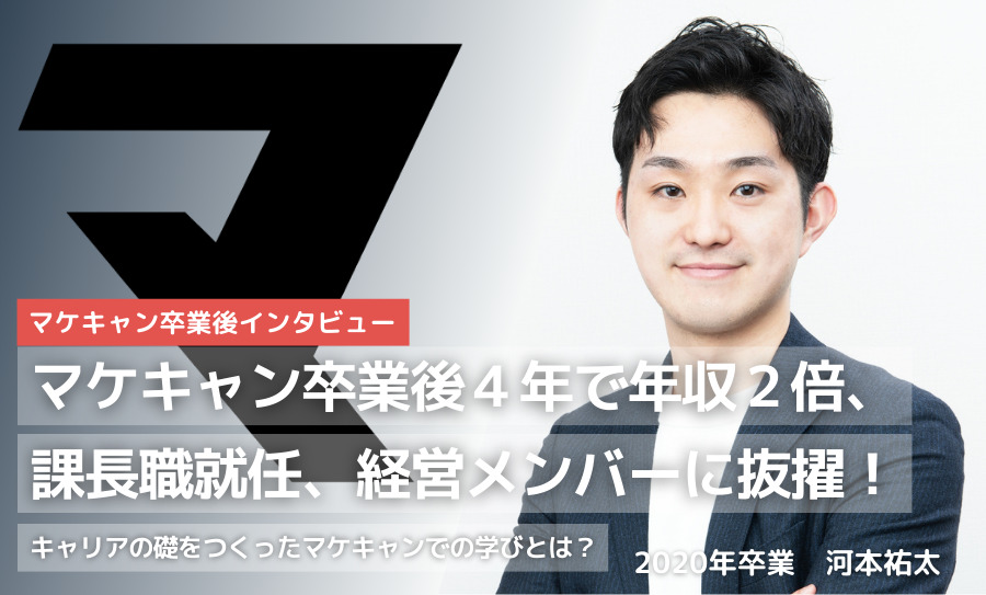 マケキャン卒業後４年で年収２倍、課長職就任、経営メンバーに抜擢！キャリアの礎をつくったマケキャンでの学びとは？