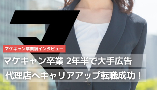 マケキャン卒業後、約２年半の業界歴を積んで総合広告代理店へキャリアアップ転職成功！