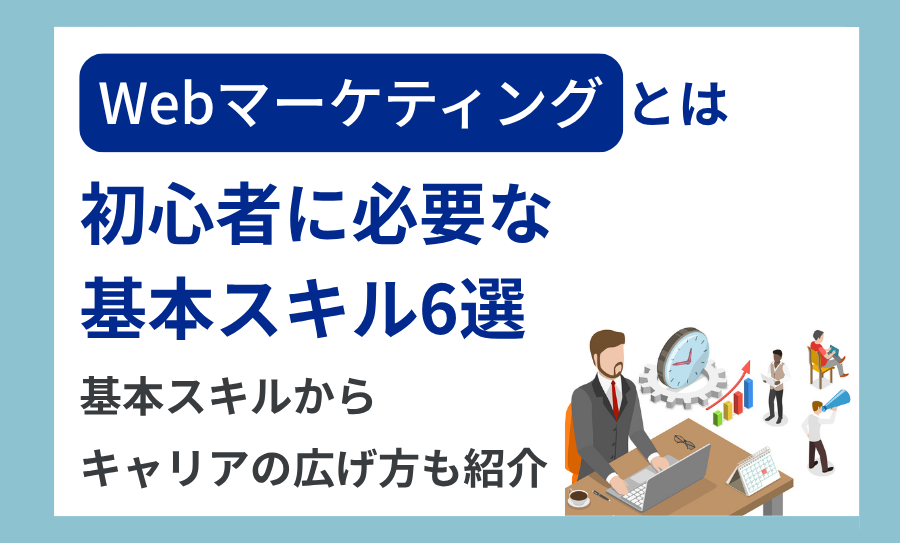 Webマーケティングとは？初心者に必要な基本スキル6選