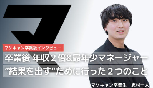 卒業後、年収２倍＆最年少マネージャー就任。未経験から”確実に結果を出す”ために行ってきた２つのこと。