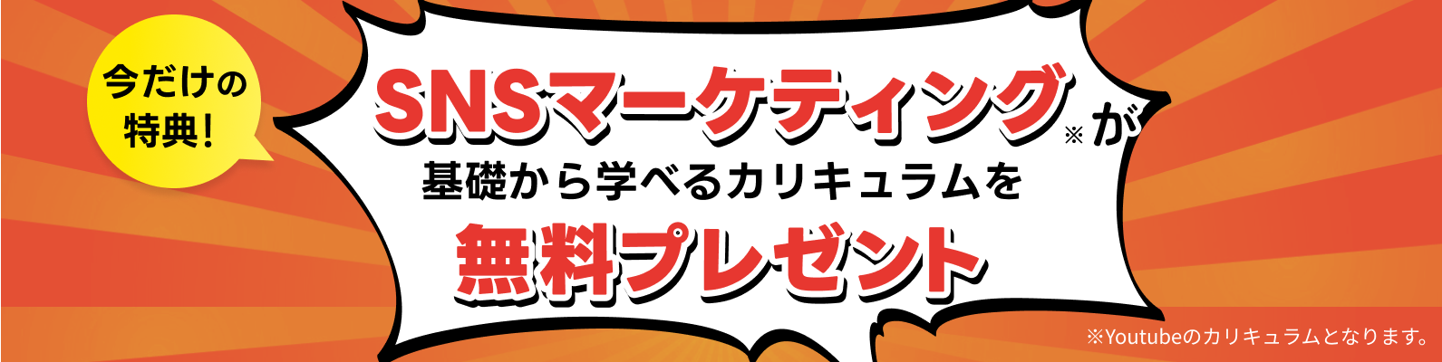 今だけの特典！SNSマーケティング※が基礎から学べるカリキュラムを無料プレゼント ※Youtubeのカリキュラムとなります。