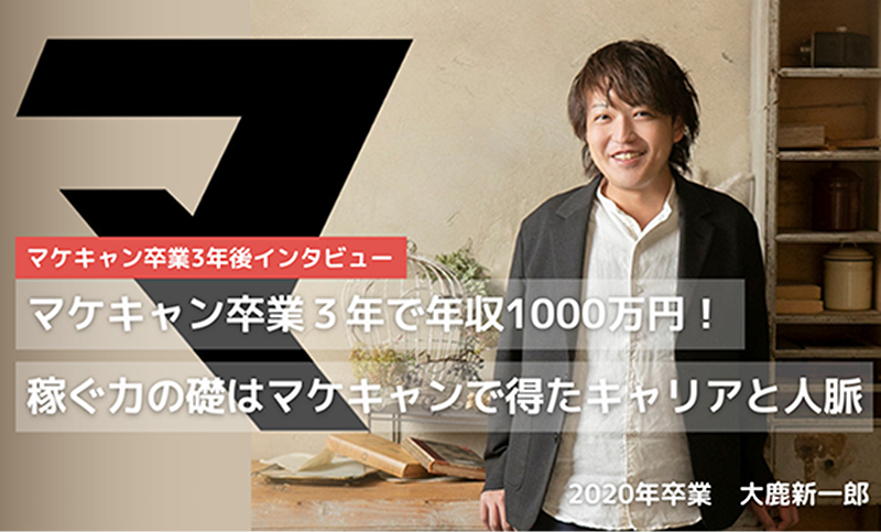 マケキャン卒業後3年後インタビュー マケキャン卒業3年で年収1000万円!稼ぐ力の礎はマケキャンで得たキャリアと人脈 2020ねん卒業 大鹿新一朗