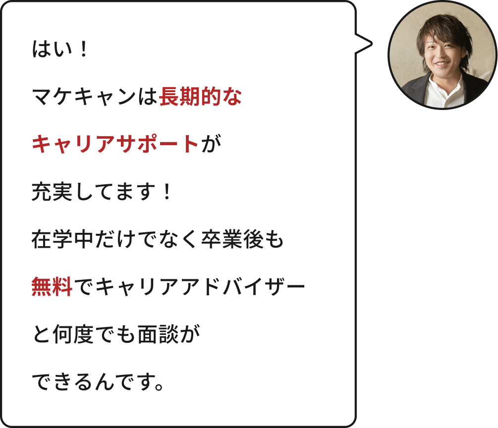 はい!マケキャンは長期的なキャリアサポートが充実してます!在学中だけでなく卒業後も無料でキャリアアドバイザーと何度でも面談ができるんです。